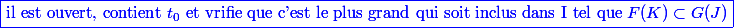 \blue \boxed {\text{il est ouvert, contient } t_0 \text{ et vrifie que c'est le plus grand qui soit inclus dans I tel que } F(K) \subset G(J)}